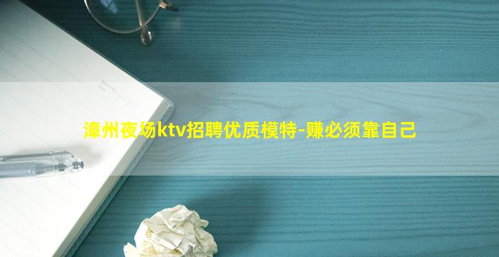 漳州夜场ktv招聘优质模特-赚必须靠自己