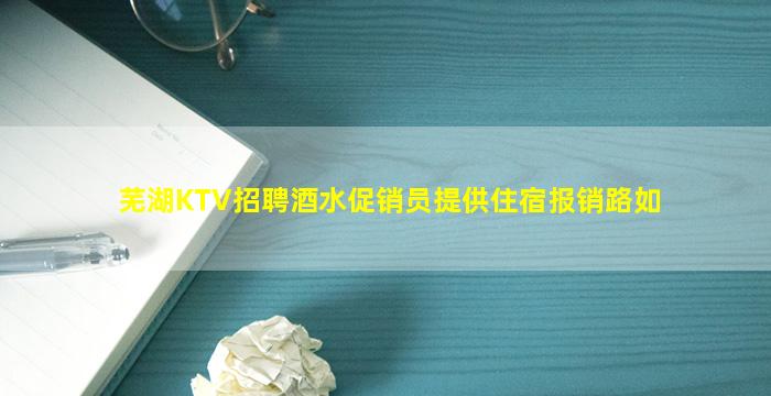 芜湖KTV招聘酒水促销员提供住宿报销路如